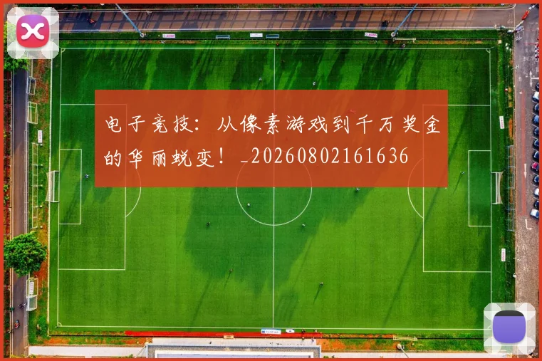 电子竞技：从像素游戏到千万奖金的华丽蜕变！_20260802161636