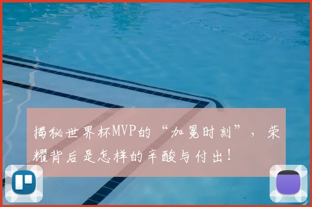 揭秘世界杯MVP的“加冕时刻”，荣耀背后是怎样的辛酸与付出！