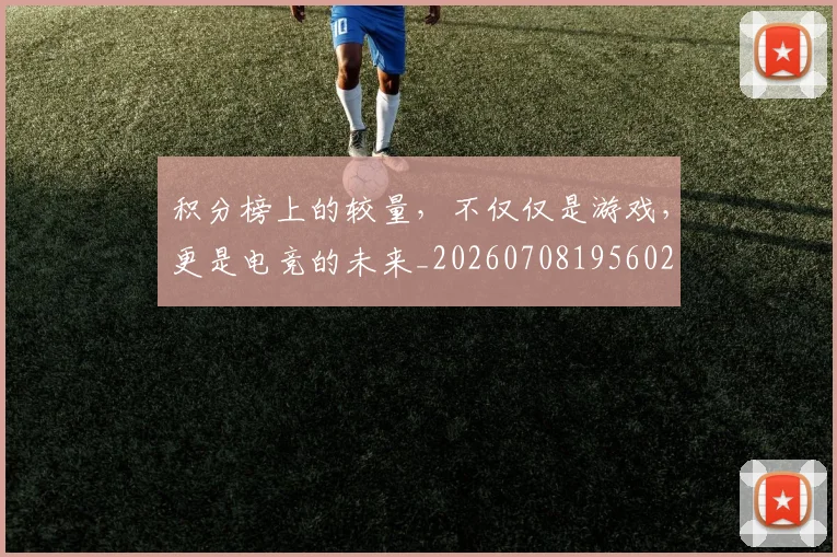 积分榜上的较量，不仅仅是游戏，更是电竞的未来_20260708195602
