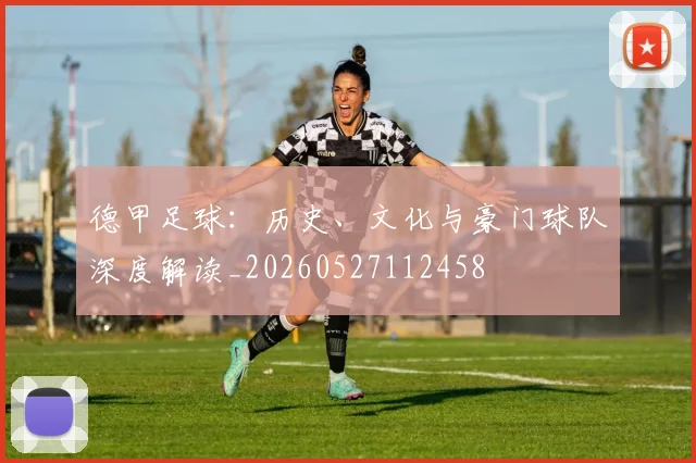 德甲足球：历史、文化与豪门球队深度解读_20260527112458