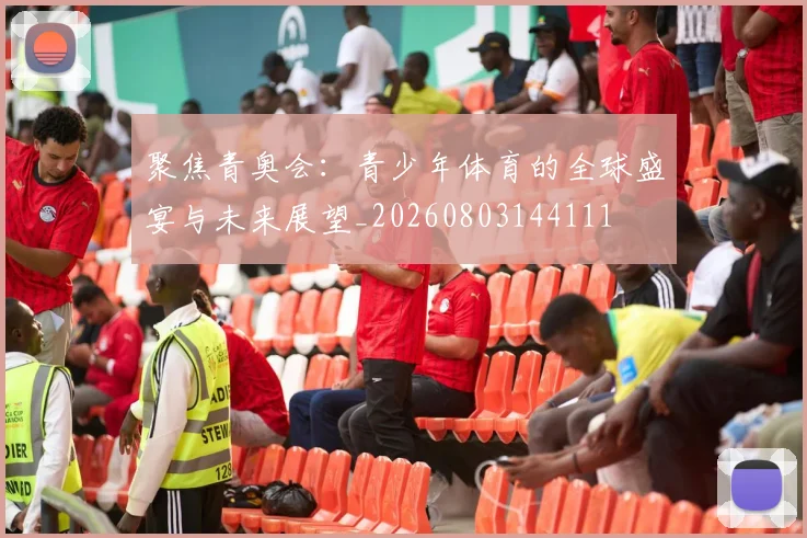 聚焦青奥会：青少年体育的全球盛宴与未来展望_20260803144111