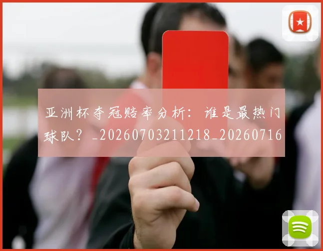 亚洲杯夺冠赔率分析：谁是最热门球队？_20260703211218_20260716193740