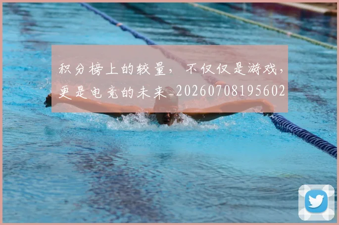 积分榜上的较量,不仅仅是游戏,更是电竞的未来_20260708195602