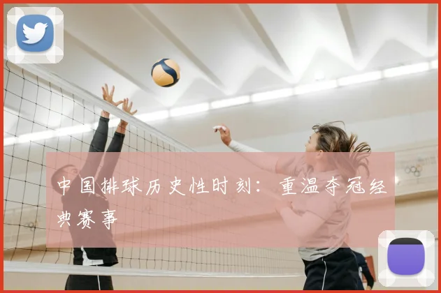 中国排球历史性时刻:重温夺冠经典赛事