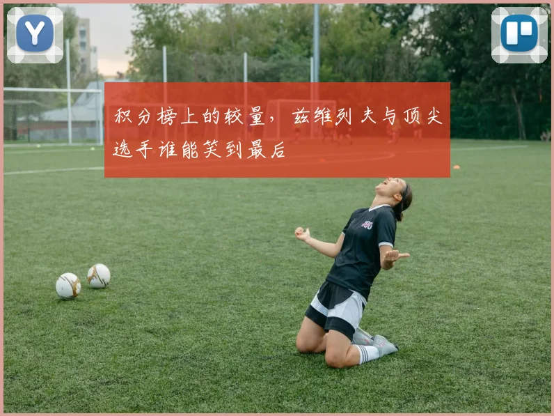 积分榜上的较量,兹维列夫与顶尖选手谁能笑到最后