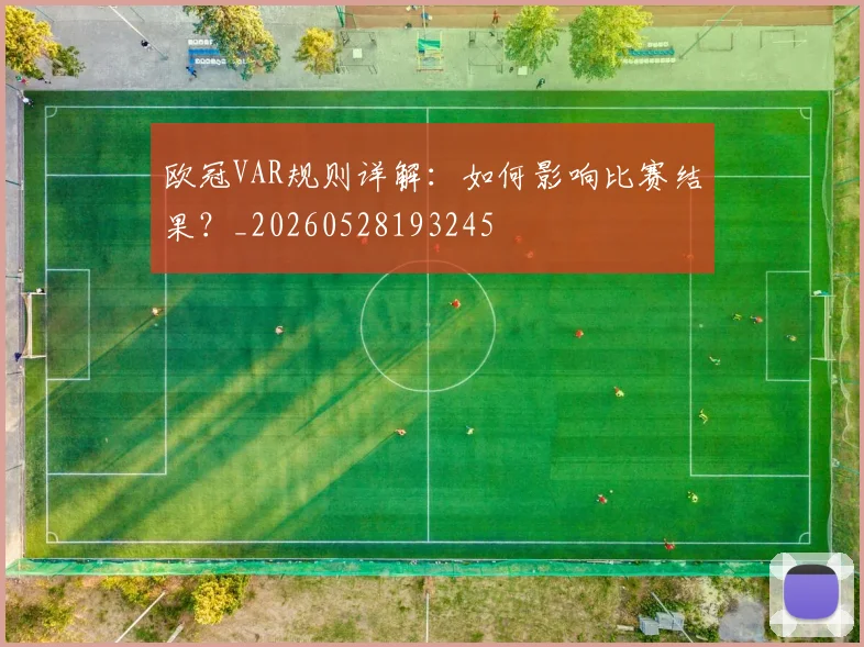 欧冠VAR规则详解:如何影响比赛结果?_20260528193245