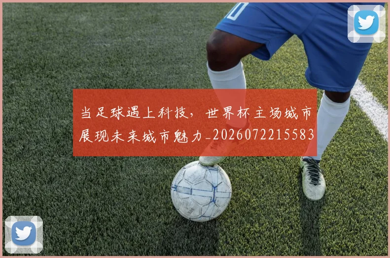 当足球遇上科技,世界杯主场城市展现未来城市魅力_20260722155831