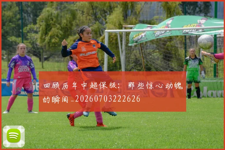 回顾历年中超保级:那些惊心动魄的瞬间_20260703222626
