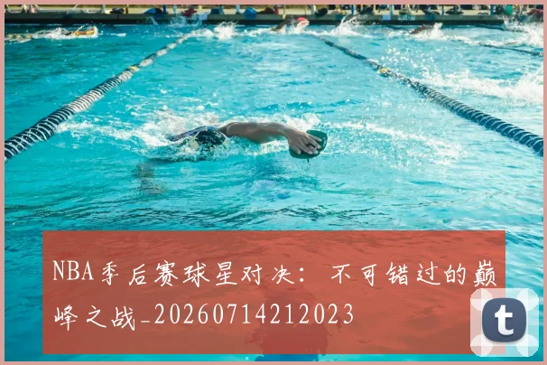 NBA季后赛球星对决:不可错过的巅峰之战_20260714212023
