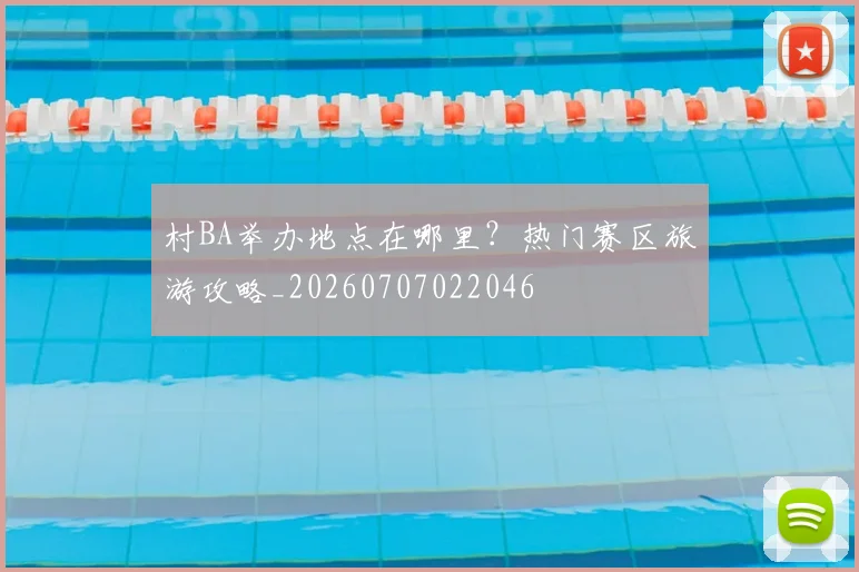 村BA举办地点在哪里?热门赛区旅游攻略_20260707022046