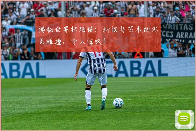 揭秘世界杯场馆:科技与艺术的完美碰撞,令人惊叹!