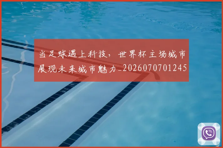 当足球遇上科技,世界杯主场城市展现未来城市魅力_20260707012452