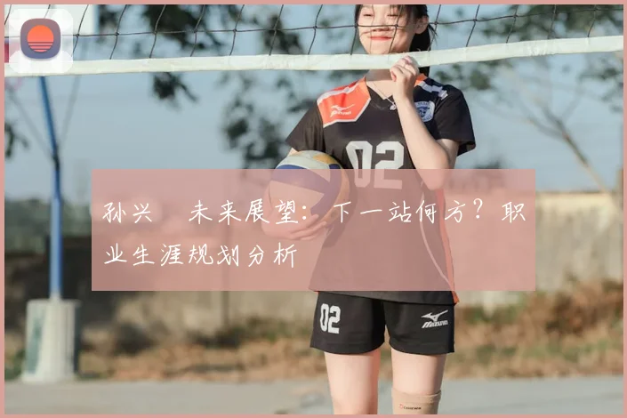 孙兴慜未来展望:下一站何方?职业生涯规划分析