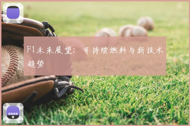 F1未来展望:可持续燃料与新技术趋势