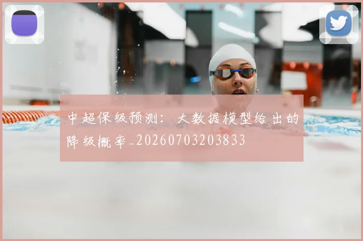 中超保级预测:大数据模型给出的降级概率_20260703203833