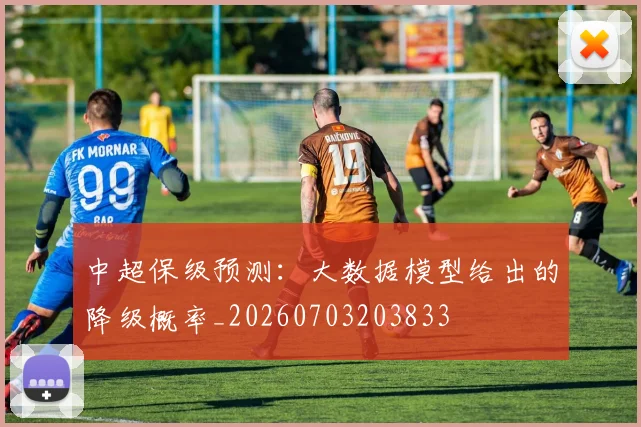 中超保级预测:大数据模型给出的降级概率_20260703203833
