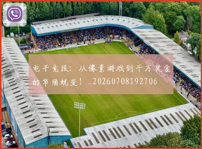 电子竞技:从像素游戏到千万奖金的华丽蜕变!_20260708192706