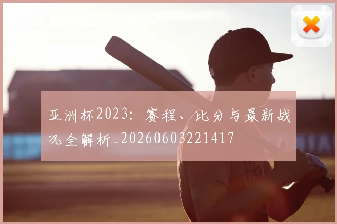 亚洲杯2023:赛程、比分与最新战况全解析_20260603221417