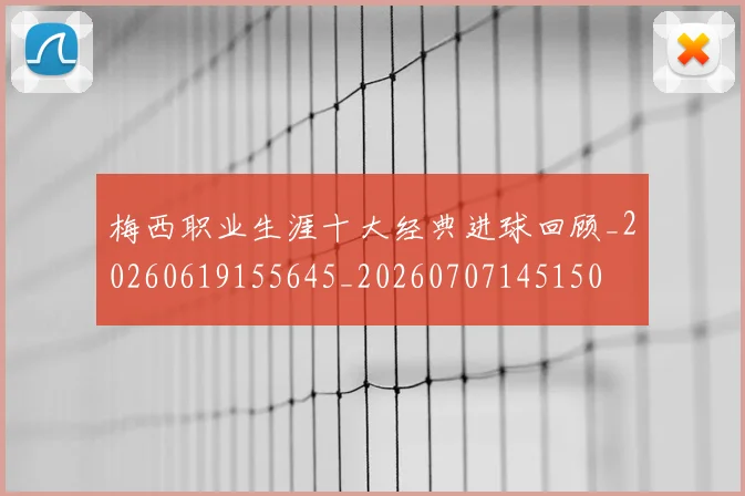 梅西职业生涯十大经典进球回顾_20260619155645_20260707145150
